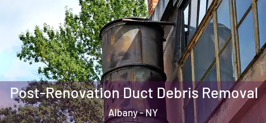  Post-Renovation Duct Debris Removal Albany - NY